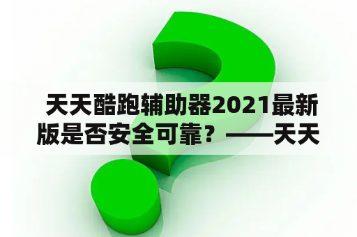  天天酷跑辅助器2021最新版是否安全可靠？——天天酷跑辅助器2021的探讨