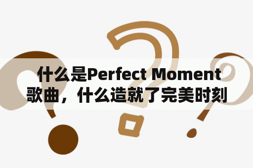  什么是Perfect Moment歌曲，什么造就了完美时刻？