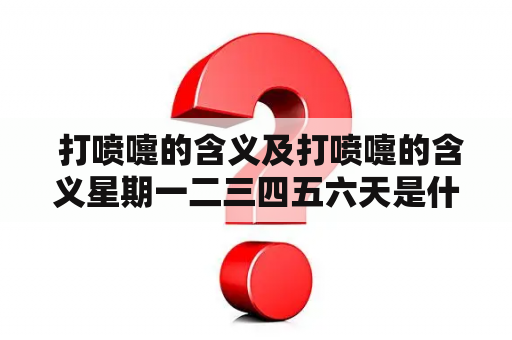  打喷嚏的含义及打喷嚏的含义星期一二三四五六天是什么？