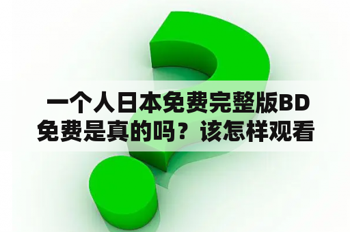  一个人日本免费完整版BD免费是真的吗？该怎样观看？