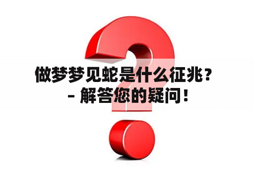  做梦梦见蛇是什么征兆？ – 解答您的疑问！