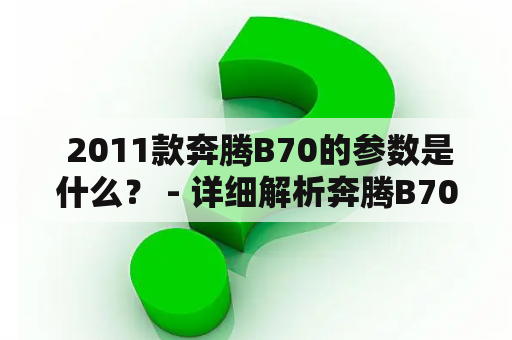  2011款奔腾B70的参数是什么？ - 详细解析奔腾B70的性能参数、配置参数和车身参数