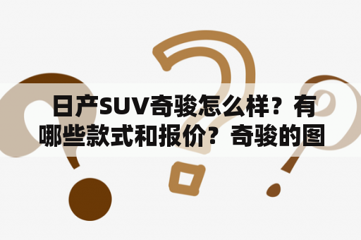  日产SUV奇骏怎么样？有哪些款式和报价？奇骏的图片如何？——一次关于日产SUV奇骏的全方位探究