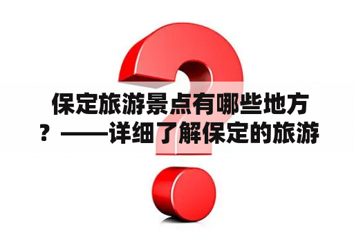  保定旅游景点有哪些地方？——详细了解保定的旅游胜地