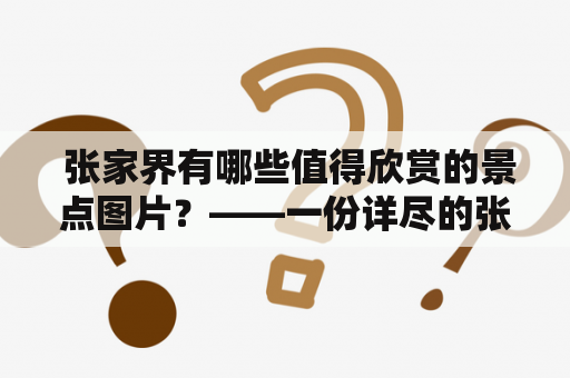  张家界有哪些值得欣赏的景点图片？——一份详尽的张家界景点图片欣赏大全