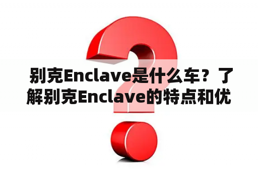  别克Enclave是什么车？了解别克Enclave的特点和优势