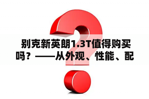  别克新英朗1.3T值得购买吗？——从外观、性能、配置与竞品比较来看