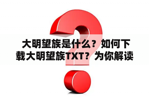  大明望族是什么？如何下载大明望族TXT？为你解读！