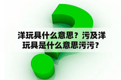  洋玩具什么意思？污及洋玩具是什么意思污污？