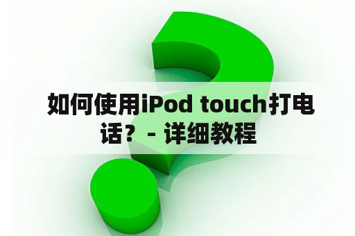  如何使用iPod touch打电话？- 详细教程