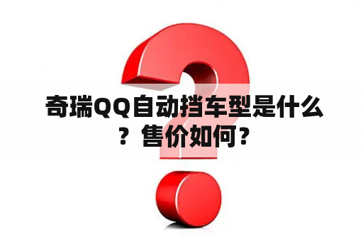  奇瑞QQ自动挡车型是什么？售价如何？