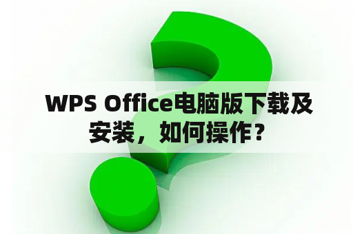  WPS Office电脑版下载及安装，如何操作？