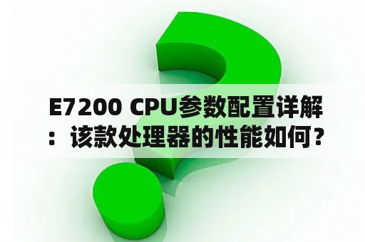  E7200 CPU参数配置详解：该款处理器的性能如何？该如何选择合适的配置？