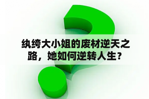  纨绔大小姐的废材逆天之路，她如何逆转人生？