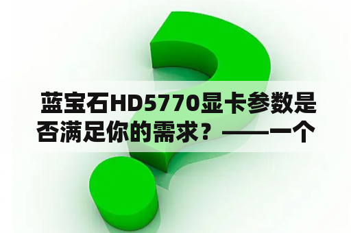  蓝宝石HD5770显卡参数是否满足你的需求？——一个详细分析