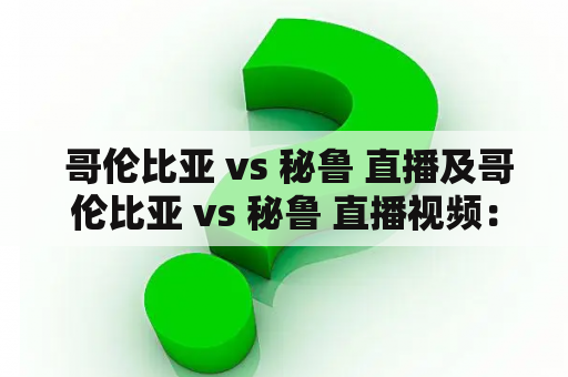  哥伦比亚 vs 秘鲁 直播及哥伦比亚 vs 秘鲁 直播视频：哪里可以观看？如何获取最新更新？