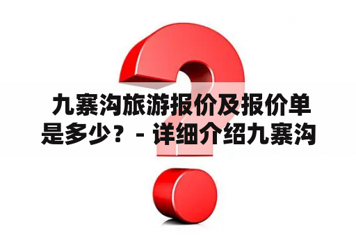  九寨沟旅游报价及报价单是多少？- 详细介绍九寨沟旅游费用和报价单