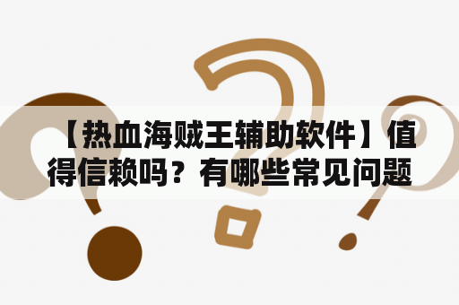  【热血海贼王辅助软件】值得信赖吗？有哪些常见问题？