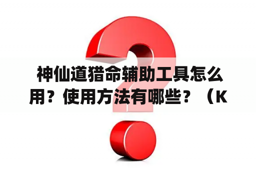  神仙道猎命辅助工具怎么用？使用方法有哪些？（Keywords: 神仙道猎命辅助工具，使用方法）