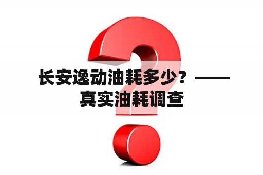  长安逸动油耗多少？——真实油耗调查