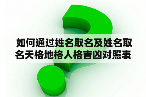  如何通过姓名取名及姓名取名天格地格人格吉凶对照表来选择一个好名字？