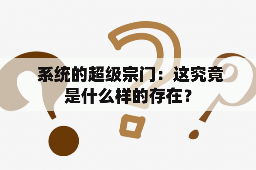  系统的超级宗门：这究竟是什么样的存在？