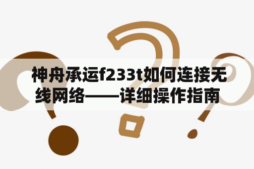  神舟承运f233t如何连接无线网络——详细操作指南