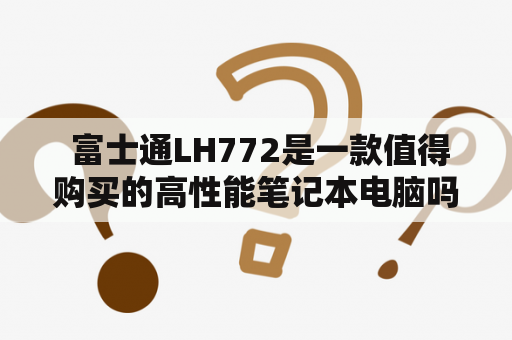  富士通LH772是一款值得购买的高性能笔记本电脑吗？