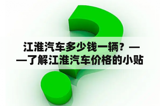  江淮汽车多少钱一辆？——了解江淮汽车价格的小贴士！