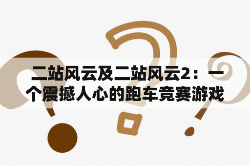  二站风云及二站风云2：一个震撼人心的跑车竞赛游戏系列