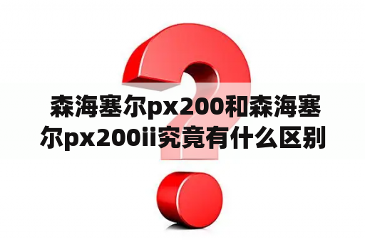  森海塞尔px200和森海塞尔px200ii究竟有什么区别？