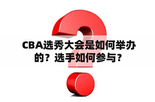  CBA选秀大会是如何举办的？选手如何参与？