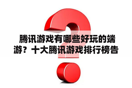  腾讯游戏有哪些好玩的端游？十大腾讯游戏排行榜告诉你！