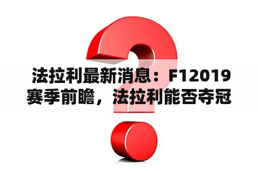  法拉利最新消息：F12019赛季前瞻，法拉利能否夺冠？