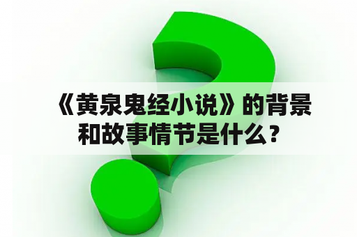  《黄泉鬼经小说》的背景和故事情节是什么？