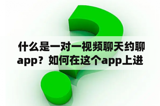  什么是一对一视频聊天约聊app？如何在这个app上进行一对一视频聊天约会？