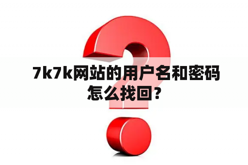  7k7k网站的用户名和密码怎么找回？