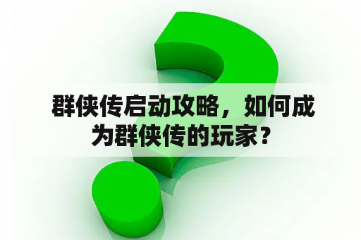  群侠传启动攻略，如何成为群侠传的玩家？