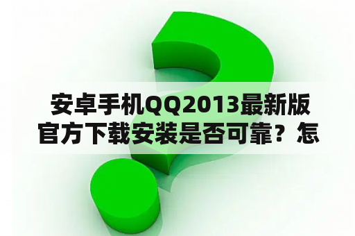  安卓手机QQ2013最新版官方下载安装是否可靠？怎样下载安装？