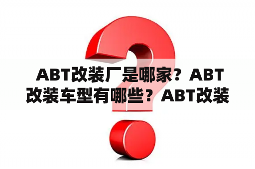  ABT改装厂是哪家？ABT改装车型有哪些？ABT改装后有什么亮点？