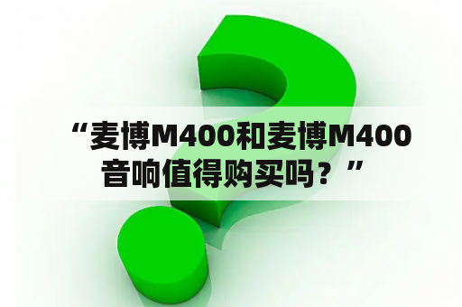  “麦博M400和麦博M400音响值得购买吗？”
