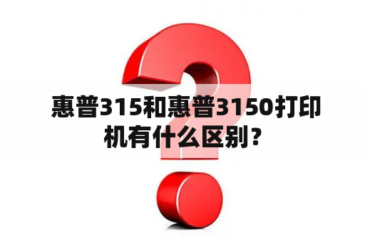  惠普315和惠普3150打印机有什么区别？