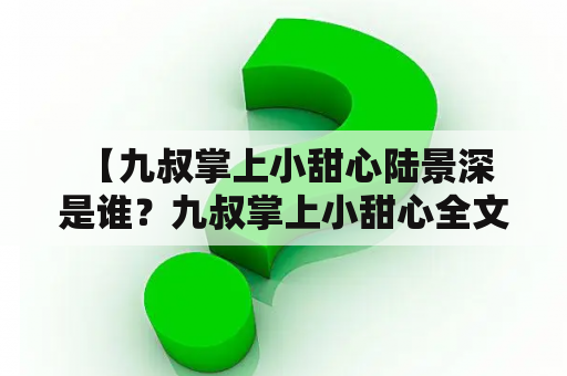  【九叔掌上小甜心陆景深是谁？九叔掌上小甜心全文阅读在哪？】