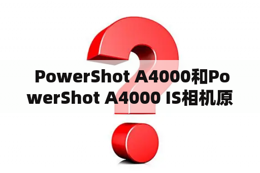  PowerShot A4000和PowerShot A4000 IS相机原价多少钱？