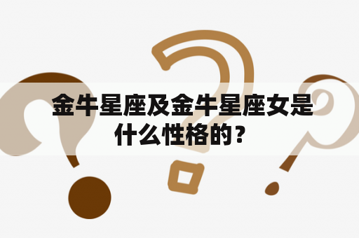  金牛星座及金牛星座女是什么性格的？