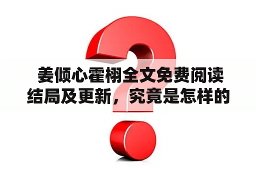  姜倾心霍栩全文免费阅读结局及更新，究竟是怎样的呢？