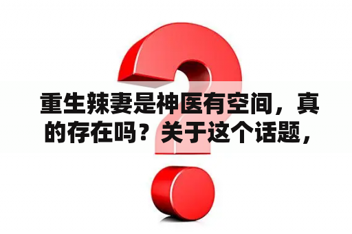  重生辣妻是神医有空间，真的存在吗？关于这个话题，不少人都持有各种不同的看法。