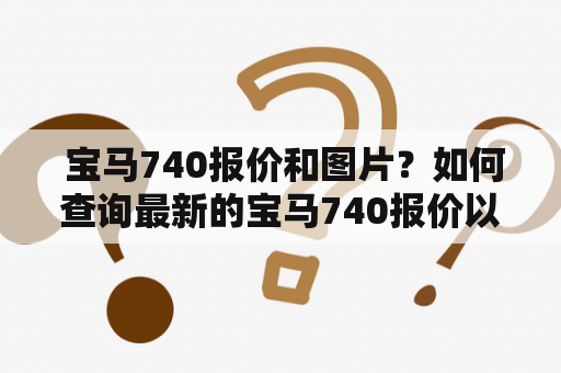  宝马740报价和图片？如何查询最新的宝马740报价以及获取详细的宝马740图片？