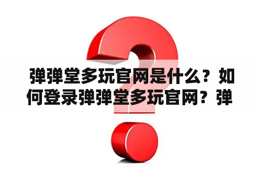  弹弹堂多玩官网是什么？如何登录弹弹堂多玩官网？弹弹堂多玩有哪些玩法？