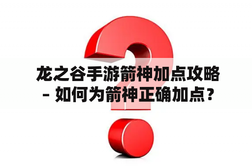  龙之谷手游箭神加点攻略 – 如何为箭神正确加点？